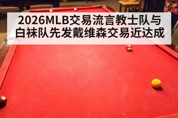 2026MLB交易流言教士队与白袜队先发戴维森交易近达成