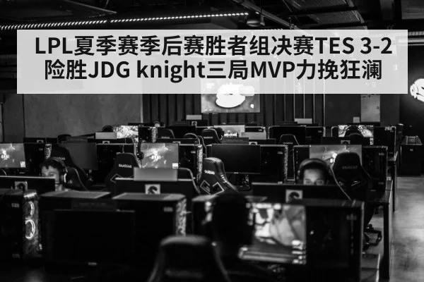 LPL夏季赛季后赛胜者组决赛TES 3-2险胜JDG knight三局MVP力挽狂澜