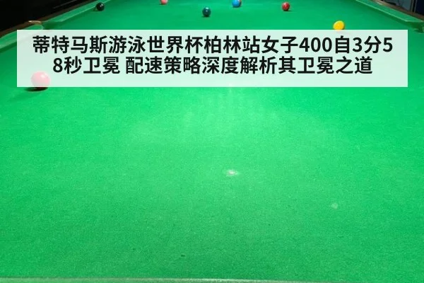 蒂特马斯游泳世界杯柏林站女子400自3分58秒卫冕 配速策略深度解析其卫冕之道