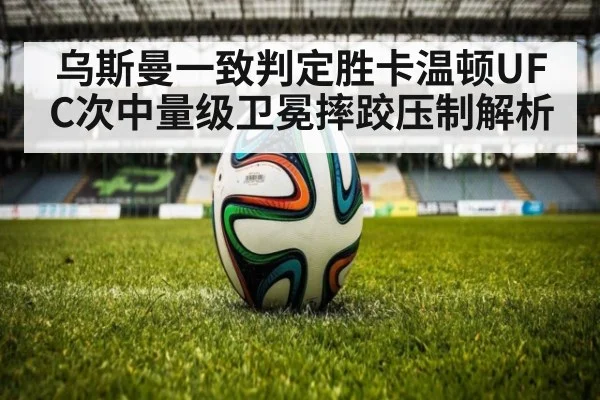 乌斯曼一致判定胜卡温顿UFC次中量级卫冕摔跤压制解析