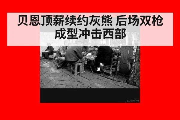 贝恩顶薪续约灰熊 后场双枪成型冲击西部