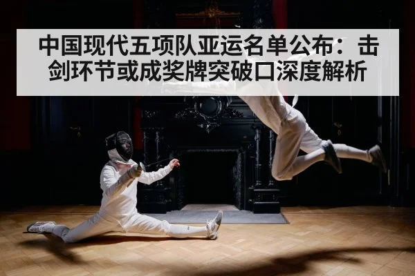 中国现代五项队亚运名单公布:击剑环节或成奖牌突破口深度解析